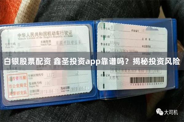 白银股票配资 鑫圣投资app靠谱吗？揭秘投资风险