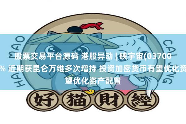 股票交易平台源码 港股异动 | 映宇宙(03700)涨超6% 近期获昆仑万维多次增持 投资加密货币有望优化资产配置