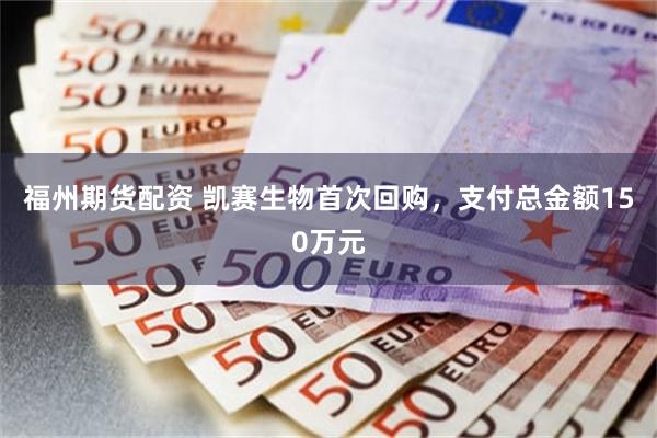 福州期货配资 凯赛生物首次回购，支付总金额150万元