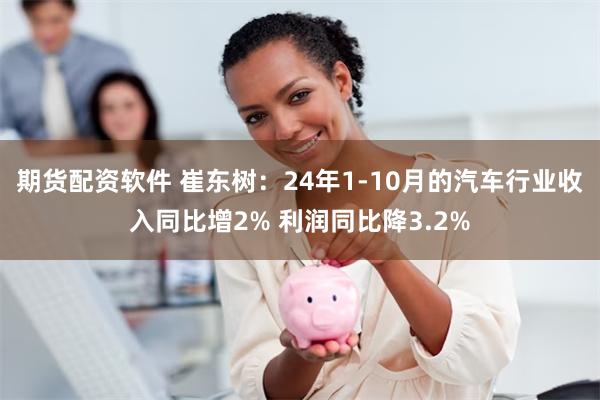 期货配资软件 崔东树：24年1-10月的汽车行业收入同比增2% 利润同比降3.2%
