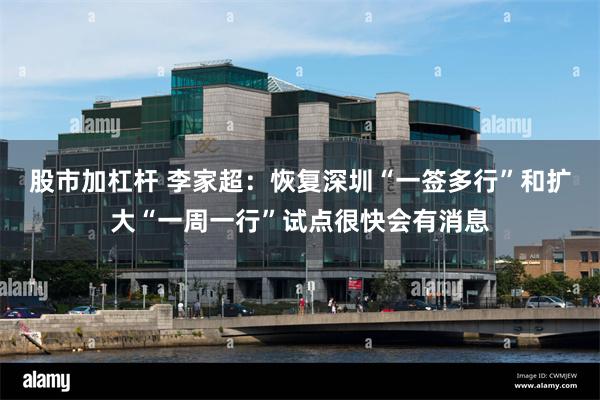 股市加杠杆 李家超：恢复深圳“一签多行”和扩大“一周一行”试点很快会有消息