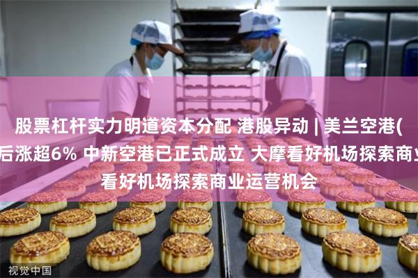 股票杠杆实力明道资本分配 港股异动 | 美兰空港(00357)午后涨超6% 中新空港已正式成立 大摩看好机场探索商业运营机会