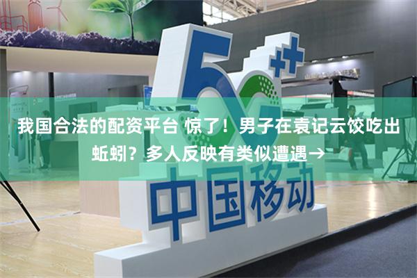 我国合法的配资平台 惊了！男子在袁记云饺吃出蚯蚓？多人反映有类似遭遇→
