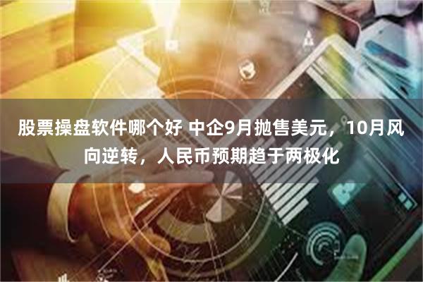 股票操盘软件哪个好 中企9月抛售美元，10月风向逆转，人民币预期趋于两极化