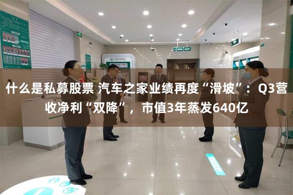 什么是私募股票 汽车之家业绩再度“滑坡”：Q3营收净利“双降”，市值3年蒸发640亿