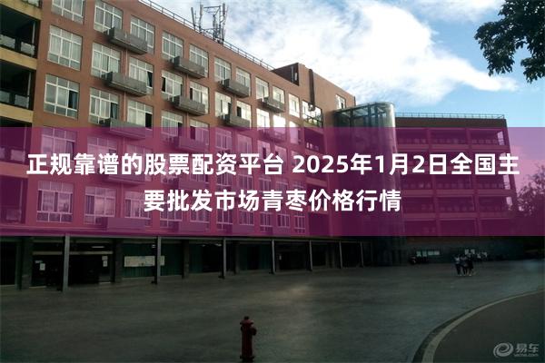 正规靠谱的股票配资平台 2025年1月2日全国主要批发市场青枣价格行情