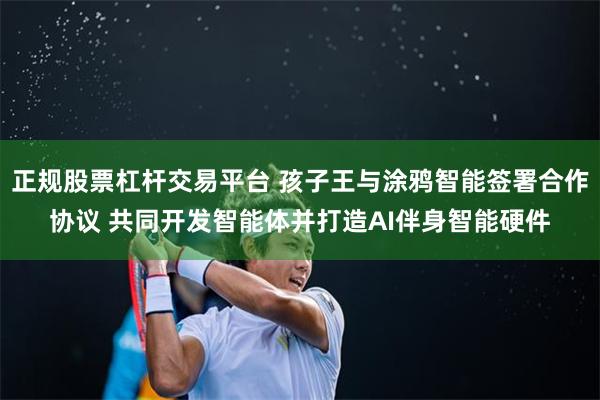 正规股票杠杆交易平台 孩子王与涂鸦智能签署合作协议 共同开发智能体并打造AI伴身智能硬件