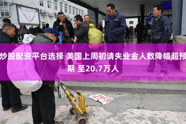 炒股配资平台选择 美国上周初请失业金人数降幅超预期 至20.7万人