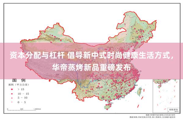 资本分配与杠杆 倡导新中式时尚健康生活方式，华帝蒸烤新品重磅发布
