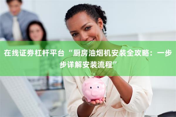 在线证劵杠杆平台 “厨房油烟机安装全攻略：一步步详解安装流程”