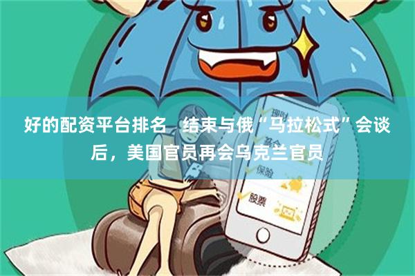 好的配资平台排名   结束与俄“马拉松式”会谈后，美国官员再会乌克兰官员