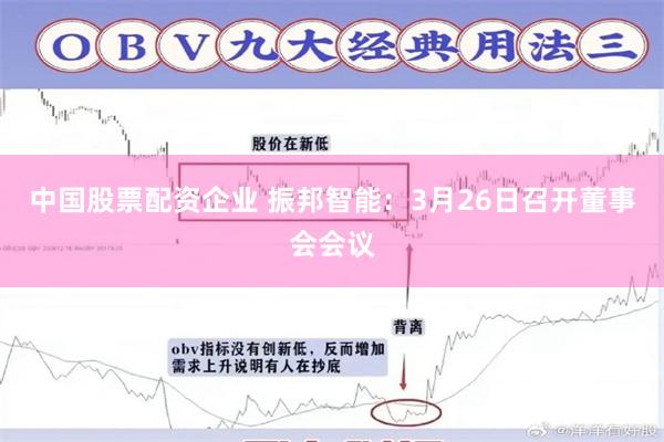 中国股票配资企业 振邦智能：3月26日召开董事会会议