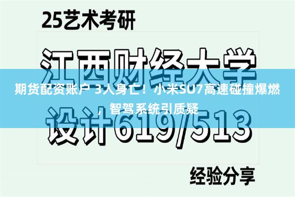期货配资账户 3人身亡！小米SU7高速碰撞爆燃，智驾系统引质疑