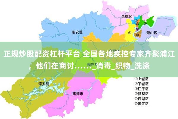 正规炒股配资杠杆平台 全国各地疾控专家齐聚浦江，他们在商讨……_消毒_织物_洗涤