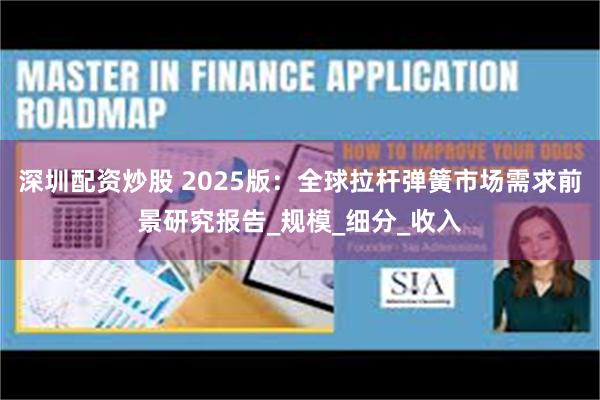 深圳配资炒股 2025版：全球拉杆弹簧市场需求前景研究报告_规模_细分_收入