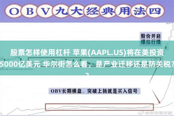 股票怎样使用杠杆 苹果(AAPL.US)将在美投资5000亿美元 华尔街怎么看，是产业迁移还是防关税？
