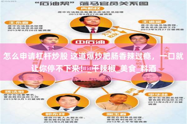 怎么申请杠杆炒股 这道爆炒肥肠香辣过瘾，一口就让你停不下来！_干辣椒_美食_料酒