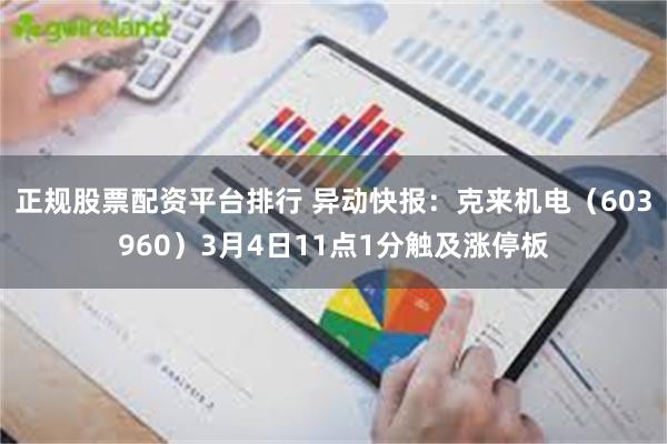 正规股票配资平台排行 异动快报：克来机电（603960）3月4日11点1分触及涨停板