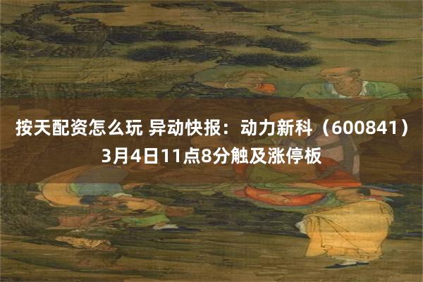 按天配资怎么玩 异动快报：动力新科（600841）3月4日11点8分触及涨停板