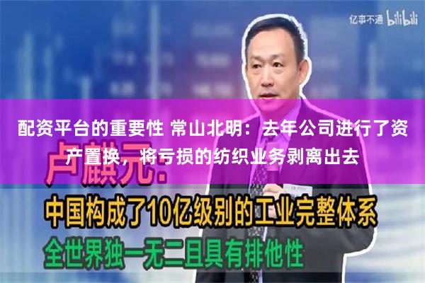 配资平台的重要性 常山北明：去年公司进行了资产置换，将亏损的纺织业务剥离出去
