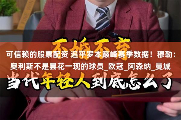 可信赖的股票配资 追平罗本巅峰赛季数据！穆勒：奥利斯不是昙花一现的球员_欧冠_阿森纳_曼城