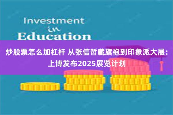 炒股票怎么加杠杆 从张信哲藏旗袍到印象派大展：上博发布2025展览计划