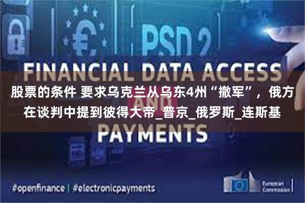 股票的条件 要求乌克兰从乌东4州“撤军”，俄方在谈判中提到彼得大帝_普京_俄罗斯_连斯基
