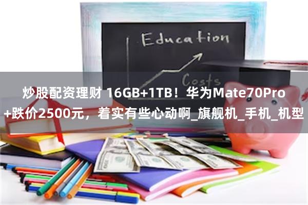 炒股配资理财 16GB+1TB！华为Mate70Pro+跌价2500元，着实有些心动啊_旗舰机_手机_机型