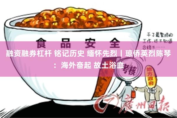 融资融券杠杆 铭记历史 缅怀先烈丨琼侨英烈陈琴：海外奋起 故土浴血