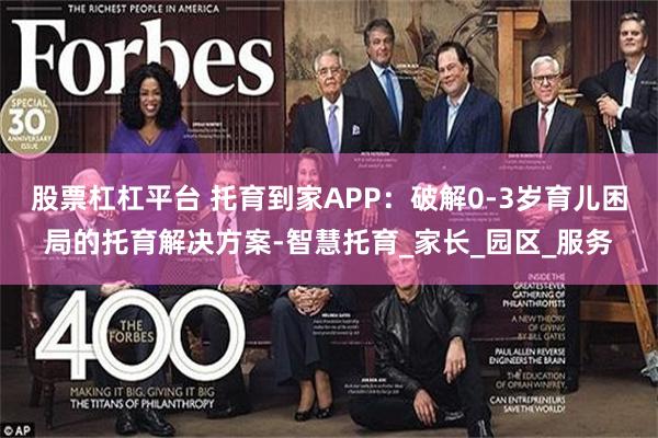 股票杠杠平台 托育到家APP：破解0-3岁育儿困局的托育解决方案-智慧托育_家长_园区_服务