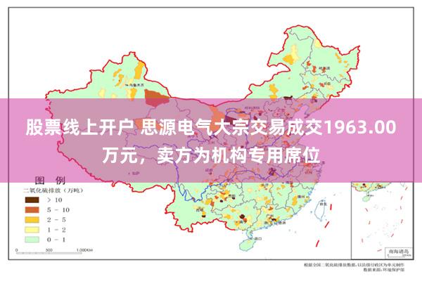 股票线上开户 思源电气大宗交易成交1963.00万元，卖方为机构专用席位