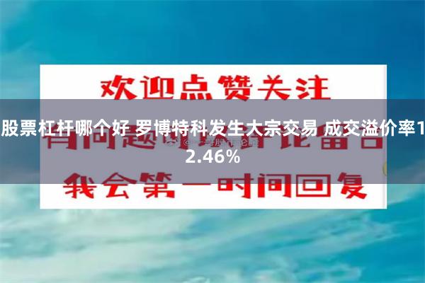 股票杠杆哪个好 罗博特科发生大宗交易 成交溢价率12.46%