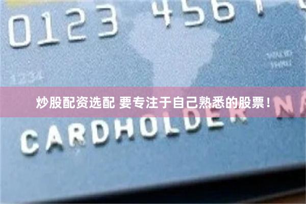 炒股配资选配 要专注于自己熟悉的股票！