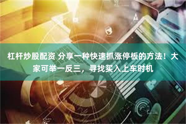 杠杆炒股配资 分享一种快速抓涨停板的方法！大家可举一反三，寻找买入上车时机