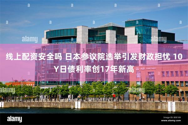 线上配资安全吗 日本参议院选举引发财政担忧 10Y日债利率创17年新高