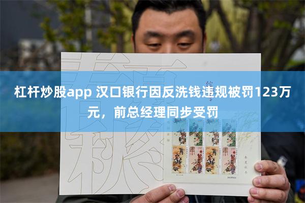 杠杆炒股app 汉口银行因反洗钱违规被罚123万元，前总经理同步受罚