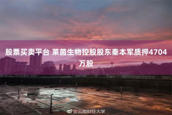 股票买卖平台 莱茵生物控股股东秦本军质押4704万股