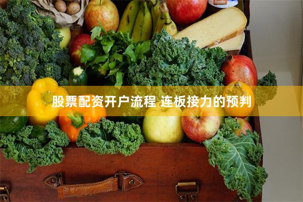 股票配资开户流程 连板接力的预判