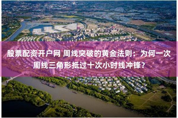 股票配资开户网 周线突破的黄金法则：为何一次周线三角形抵过十次小时线冲锋？
