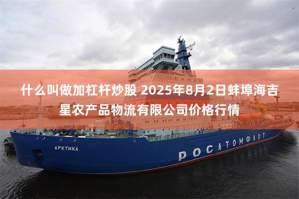 什么叫做加杠杆炒股 2025年8月2日蚌埠海吉星农产品物流有限公司价格行情