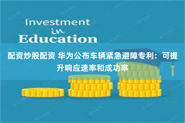 配资炒股配资 华为公布车辆紧急避障专利：可提升响应速率和成功率