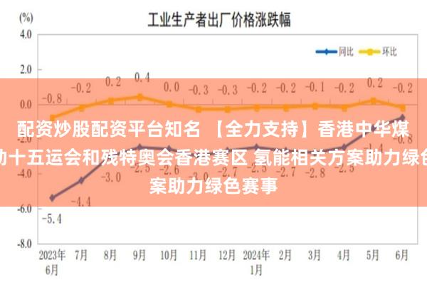 配资炒股配资平台知名 【全力支持】香港中华煤气赞助十五运会和残特奥会香港赛区 氢能相关方案助力绿色赛事