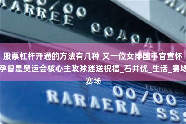 股票杠杆开通的方法有几种 又一位女排国手官宣怀孕曾是奥运会核心主攻球迷送祝福_石井优_生活_赛场
