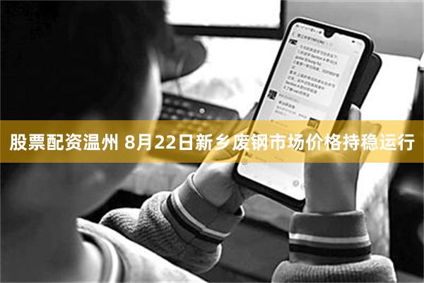 股票配资温州 8月22日新乡废钢市场价格持稳运行