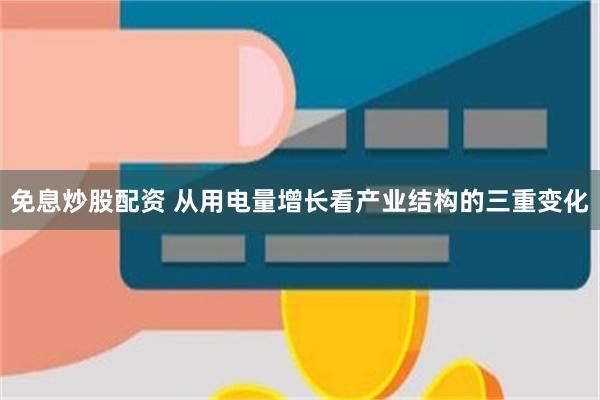 免息炒股配资 从用电量增长看产业结构的三重变化