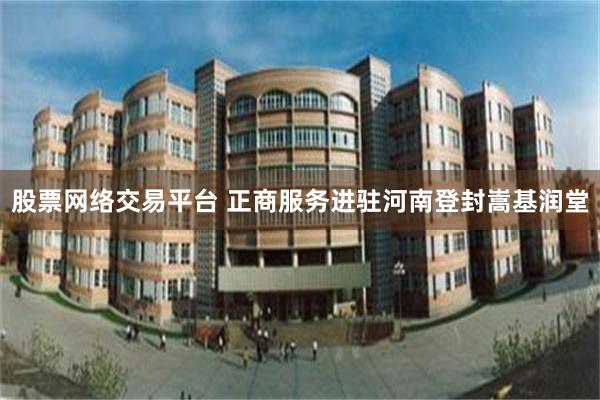 股票网络交易平台 正商服务进驻河南登封嵩基润堂