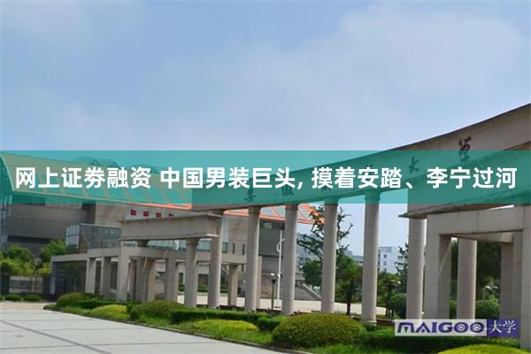 网上证劵融资 中国男装巨头, 摸着安踏、李宁过河