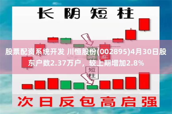 股票配资系统开发 川恒股份(002895)4月30日股东户数2.37万户，较上期增加2.8%